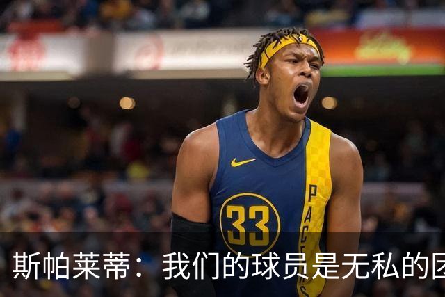 斯帕莱蒂：我们的球员是无私的团队英雄，准备迎战挑战！