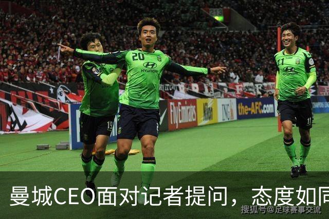 曼城CEO面对记者提问，态度如同“变色龙