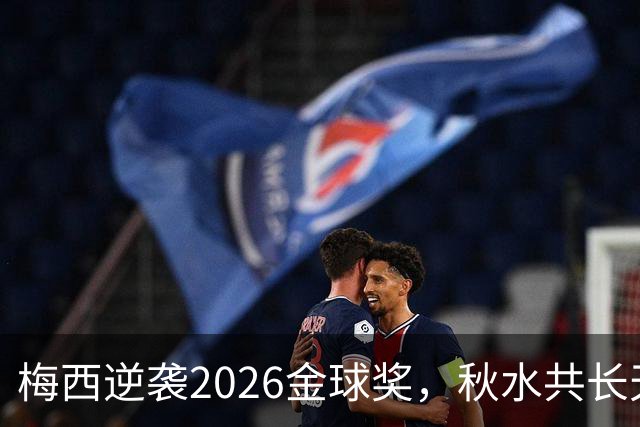 梅西逆袭2026金球奖，秋水共长天一色？