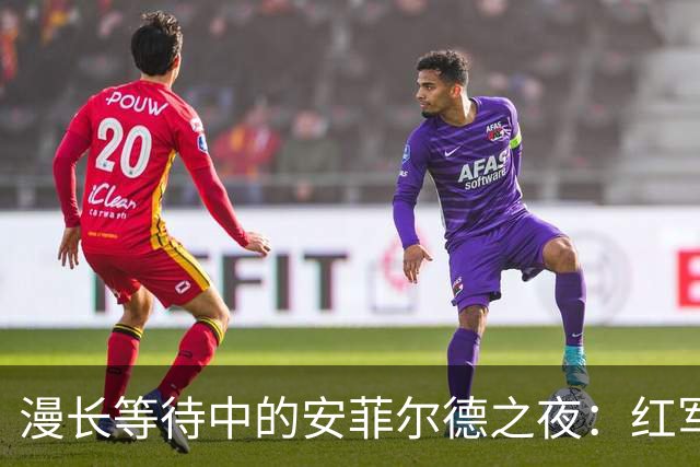 漫长等待中的安菲尔德之夜：红军与蓝月的零星碰撞