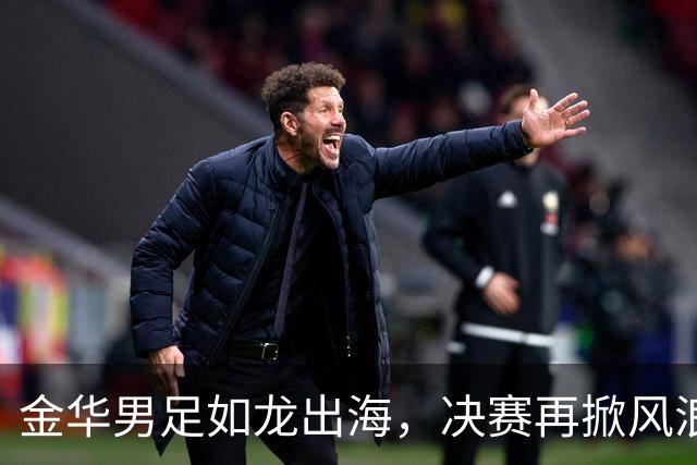 金华男足如龙出海，决赛再掀风浪！
